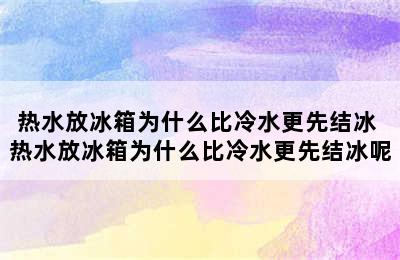 热水放冰箱为什么比冷水更先结冰 热水放冰箱为什么比冷水更先结冰呢